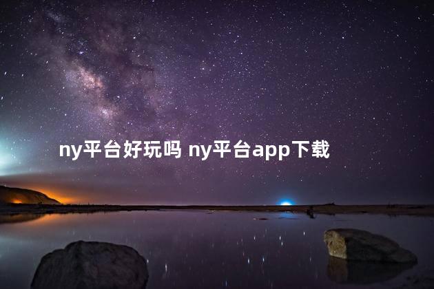 ny平台好玩吗 ny平台app下载